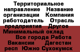 Территориальное направление › Название организации ­ Компания-работодатель › Отрасль предприятия ­ Другое › Минимальный оклад ­ 35 000 - Все города Работа » Вакансии   . Дагестан респ.,Южно-Сухокумск г.